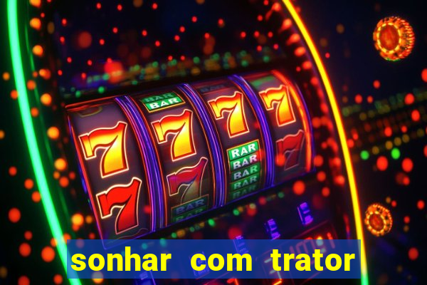 sonhar com trator que bicho jogar